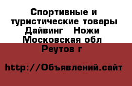 Спортивные и туристические товары Дайвинг - Ножи. Московская обл.,Реутов г.